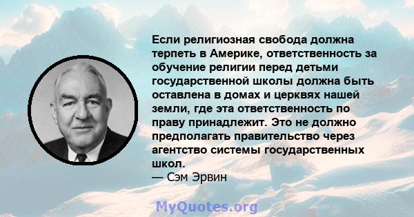 Если религиозная свобода должна терпеть в Америке, ответственность за обучение религии перед детьми государственной школы должна быть оставлена ​​в домах и церквях нашей земли, где эта ответственность по праву