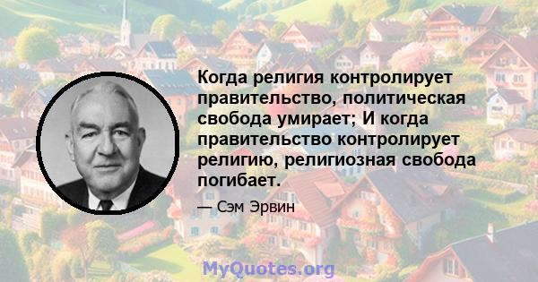 Когда религия контролирует правительство, политическая свобода умирает; И когда правительство контролирует религию, религиозная свобода погибает.