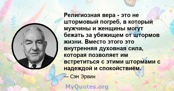 Религиозная вера - это не штормовый погреб, в который мужчины и женщины могут бежать за убежищем от штормов жизни. Вместо этого это внутренняя духовная сила, которая позволяет им встретиться с этими штормами с надеждой