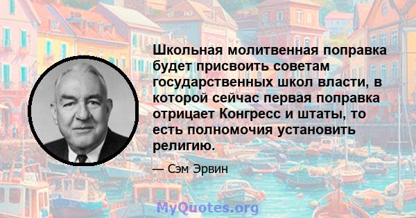 Школьная молитвенная поправка будет присвоить советам государственных школ власти, в которой сейчас первая поправка отрицает Конгресс и штаты, то есть полномочия установить религию.