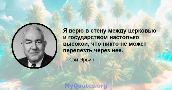 Я верю в стену между церковью и государством настолько высокой, что никто не может перелезть через нее.