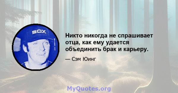 Никто никогда не спрашивает отца, как ему удается объединить брак и карьеру.