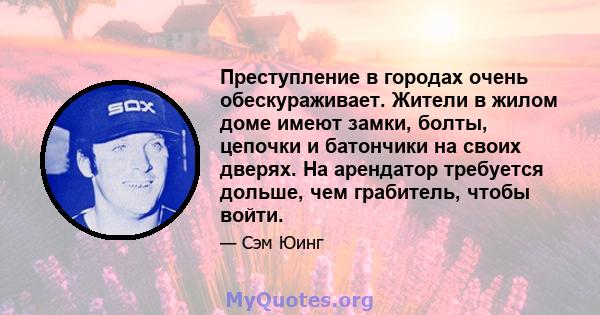 Преступление в городах очень обескураживает. Жители в жилом доме имеют замки, болты, цепочки и батончики на своих дверях. На арендатор требуется дольше, чем грабитель, чтобы войти.