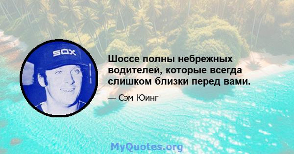 Шоссе полны небрежных водителей, которые всегда слишком близки перед вами.