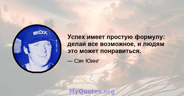 Успех имеет простую формулу: делай все возможное, и людям это может понравиться.