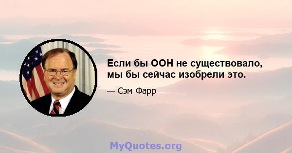 Если бы ООН не существовало, мы бы сейчас изобрели это.