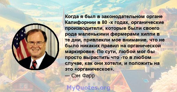 Когда я был в законодательном органе Калифорнии в 80 -х годах, органические производители, которые были своего рода маленькими фермерами хиппи в те дни, привлекли мое внимание, что не было никаких правил на органической 