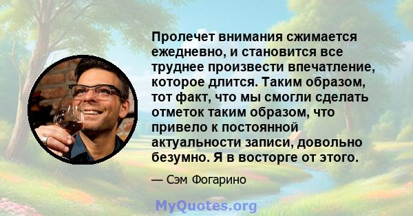 Пролечет внимания сжимается ежедневно, и становится все труднее произвести впечатление, которое длится. Таким образом, тот факт, что мы смогли сделать отметок таким образом, что привело к постоянной актуальности записи, 