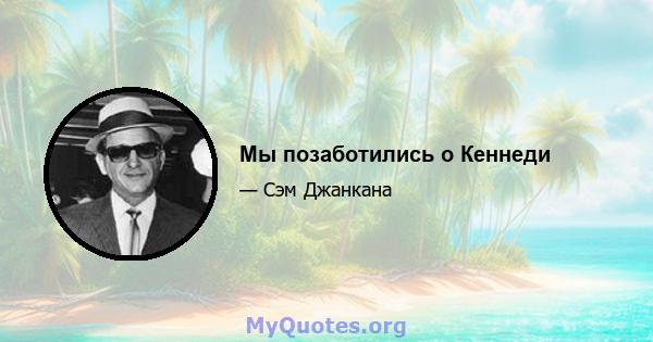 Мы позаботились о Кеннеди