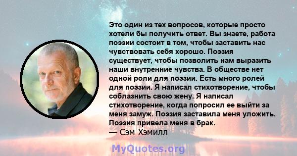 Это один из тех вопросов, которые просто хотели бы получить ответ. Вы знаете, работа поэзии состоит в том, чтобы заставить нас чувствовать себя хорошо. Поэзия существует, чтобы позволить нам выразить наши внутренние