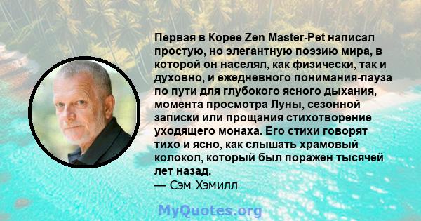 Первая в Корее Zen Master-Pet написал простую, но элегантную поэзию мира, в которой он населял, как физически, так и духовно, и ежедневного понимания-пауза по пути для глубокого ясного дыхания, момента просмотра Луны,