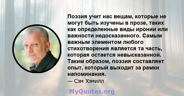 Поэзия учит нас вещам, которые не могут быть изучены в прозе, таких как определенные виды иронии или важности недосказанного. Самым важным элементом любого стихотворения является та часть, которая остается