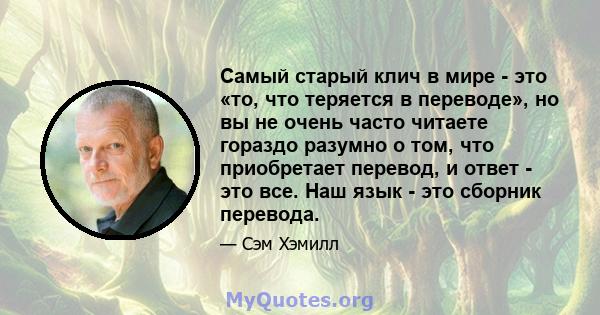 Самый старый клич в мире - это «то, что теряется в переводе», но вы не очень часто читаете гораздо разумно о том, что приобретает перевод, и ответ - это все. Наш язык - это сборник перевода.