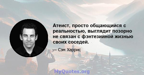 Атеист, просто общающийся с реальностью, выглядит позорно не связан с фэнтезийной жизнью своих соседей.