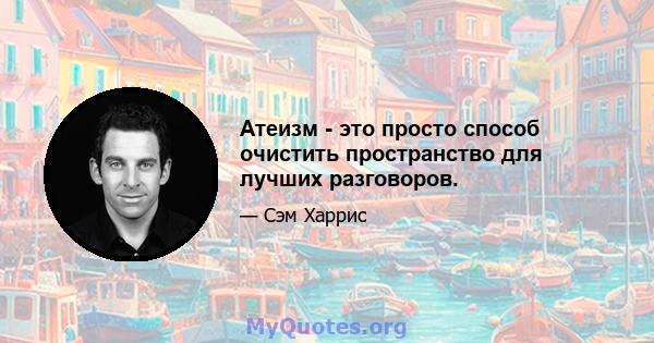 Атеизм - это просто способ очистить пространство для лучших разговоров.