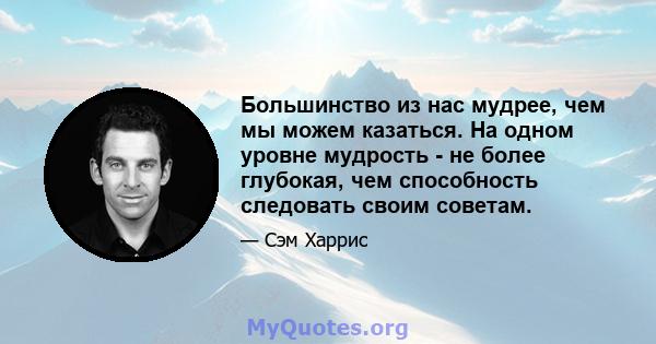 Большинство из нас мудрее, чем мы можем казаться. На одном уровне мудрость - не более глубокая, чем способность следовать своим советам.