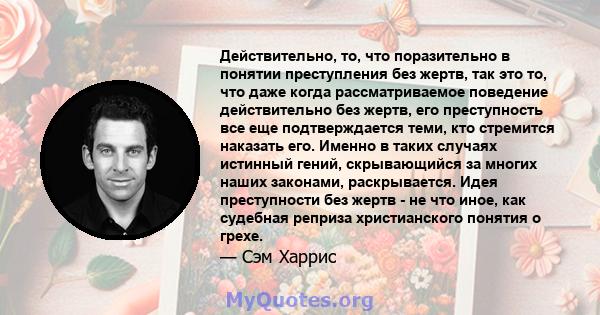 Действительно, то, что поразительно в понятии преступления без жертв, так это то, что даже когда рассматриваемое поведение действительно без жертв, его преступность все еще подтверждается теми, кто стремится наказать