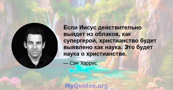 Если Иисус действительно выйдет из облаков, как супергерой, христианство будет выявлено как наука. Это будет наука о христианстве.