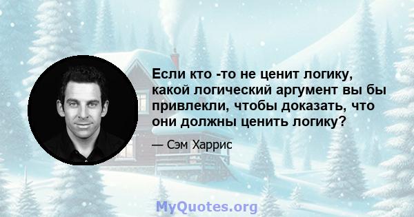 Если кто -то не ценит логику, какой логический аргумент вы бы привлекли, чтобы доказать, что они должны ценить логику?