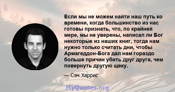 Если мы не можем найти наш путь ко времени, когда большинство из нас готовы признать, что, по крайней мере, мы не уверены, написал ли Бог некоторые из наших книг, тогда нам нужно только считать дни, чтобы