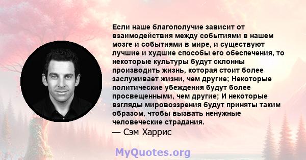 Если наше благополучие зависит от взаимодействия между событиями в нашем мозге и событиями в мире, и существуют лучшие и худшие способы его обеспечения, то некоторые культуры будут склонны производить жизнь, которая