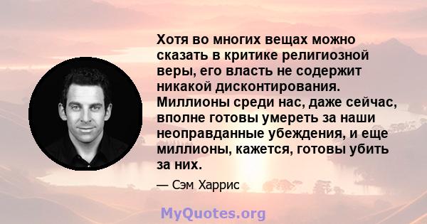 Хотя во многих вещах можно сказать в критике религиозной веры, его власть не содержит никакой дисконтирования. Миллионы среди нас, даже сейчас, вполне готовы умереть за наши неоправданные убеждения, и еще миллионы,