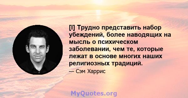 [I] Трудно представить набор убеждений, более наводящих на мысль о психическом заболевании, чем те, которые лежат в основе многих наших религиозных традиций.