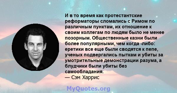 И в то время как протестантские реформаторы сломались с Римом по различным пунктам, их отношение к своим коллегам по людям было не менее позорным. Общественные казни были более популярными, чем когда -либо: еретики все