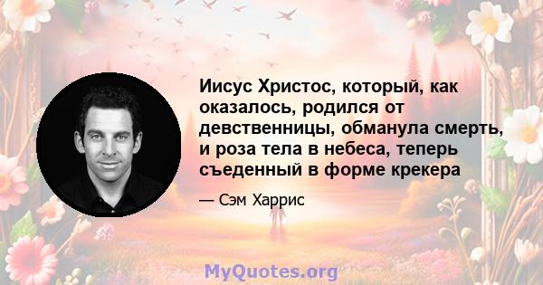 Иисус Христос, который, как оказалось, родился от девственницы, обманула смерть, и роза тела в небеса, теперь съеденный в форме крекера