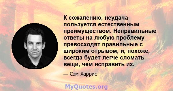 К сожалению, неудача пользуется естественным преимуществом. Неправильные ответы на любую проблему превосходят правильные с широким отрывом, и, похоже, всегда будет легче сломать вещи, чем исправить их.