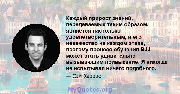 Каждый прирост знаний, передаваемых таким образом, является настолько удовлетворительным, и его невежество на каждом этапе, поэтому процесс обучения BJJ может стать удивительно вызывающим привыкание. Я никогда не