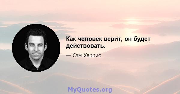 Как человек верит, он будет действовать.