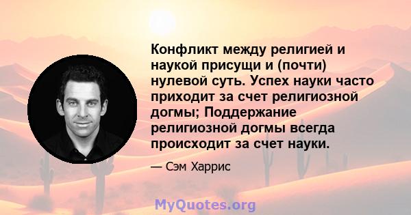 Конфликт между религией и наукой присущи и (почти) нулевой суть. Успех науки часто приходит за счет религиозной догмы; Поддержание религиозной догмы всегда происходит за счет науки.