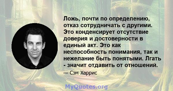 Ложь, почти по определению, отказ сотрудничать с другими. Это конденсирует отсутствие доверия и достоверности в единый акт. Это как неспособность понимания, так и нежелание быть понятыми. Лгать - значит отдавить от