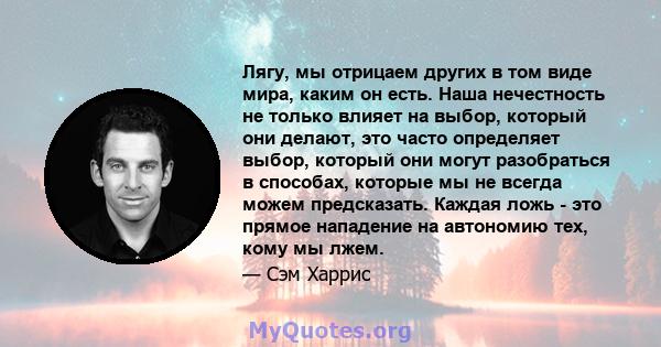 Лягу, мы отрицаем других в том виде мира, каким он есть. Наша нечестность не только влияет на выбор, который они делают, это часто определяет выбор, который они могут разобраться в способах, которые мы не всегда можем