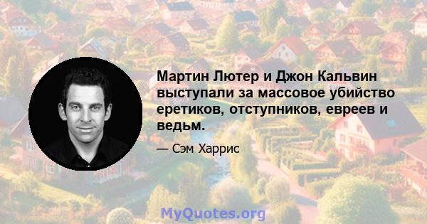 Мартин Лютер и Джон Кальвин выступали за массовое убийство еретиков, отступников, евреев и ведьм.