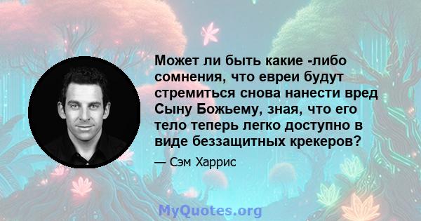 Может ли быть какие -либо сомнения, что евреи будут стремиться снова нанести вред Сыну Божьему, зная, что его тело теперь легко доступно в виде беззащитных крекеров?