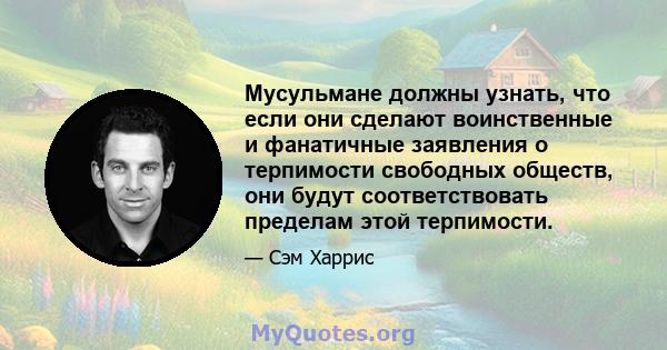 Мусульмане должны узнать, что если они сделают воинственные и фанатичные заявления о терпимости свободных обществ, они будут соответствовать пределам этой терпимости.