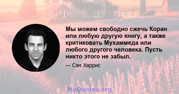 Мы можем свободно сжечь Коран или любую другую книгу, а также критиковать Мухаммеда или любого другого человека. Пусть никто этого не забыл.