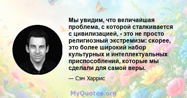 Мы увидим, что величайшая проблема, с которой сталкивается с цивилизацией, - это не просто религиозный экстремизм: скорее, это более широкий набор культурных и интеллектуальных приспособлений, которые мы сделали для