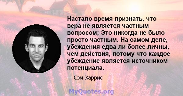 Настало время признать, что вера не является частным вопросом; Это никогда не было просто частным. На самом деле, убеждения едва ли более личны, чем действия, потому что каждое убеждение является источником потенциала.