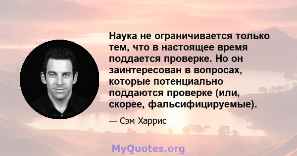 Наука не ограничивается только тем, что в настоящее время поддается проверке. Но он заинтересован в вопросах, которые потенциально поддаются проверке (или, скорее, фальсифицируемые).