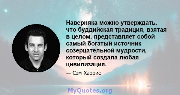 Наверняка можно утверждать, что буддийская традиция, взятая в целом, представляет собой самый богатый источник созерцательной мудрости, который создала любая цивилизация.