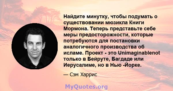 Найдите минутку, чтобы подумать о существовании мюзикла Книги Мормона. Теперь представьте себе меры предосторожности, которые потребуются для постановки аналогичного производства об исламе. Проект - это Unimaginablenot