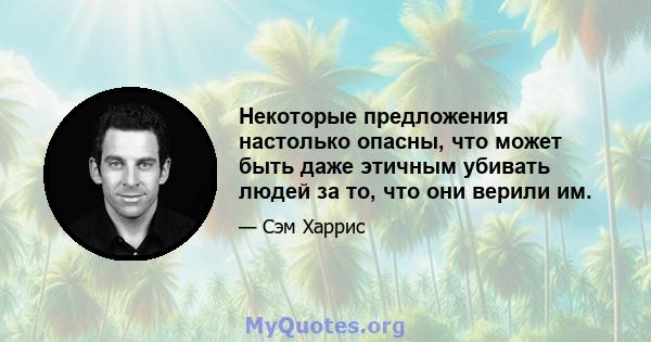 Некоторые предложения настолько опасны, что может быть даже этичным убивать людей за то, что они верили им.