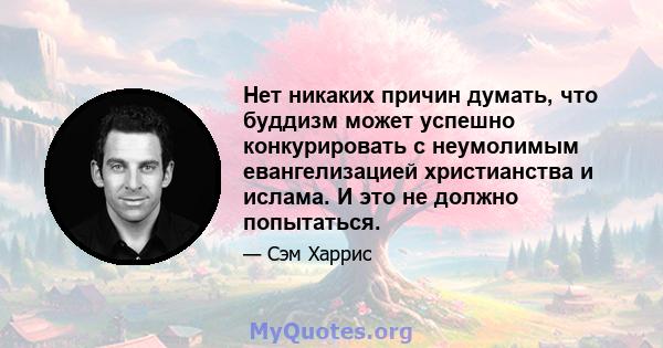 Нет никаких причин думать, что буддизм может успешно конкурировать с неумолимым евангелизацией христианства и ислама. И это не должно попытаться.