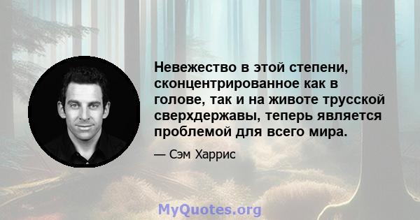 Невежество в этой степени, сконцентрированное как в голове, так и на животе трусской сверхдержавы, теперь является проблемой для всего мира.