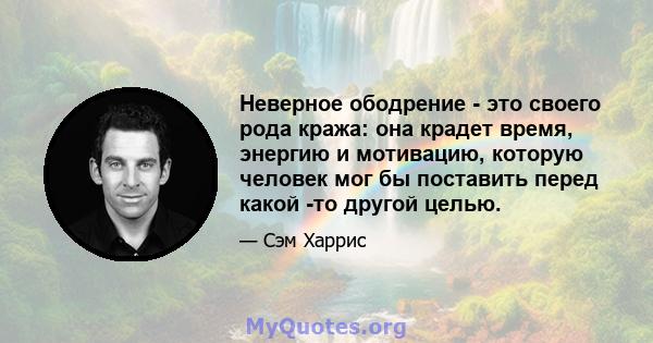 Неверное ободрение - это своего рода кража: она крадет время, энергию и мотивацию, которую человек мог бы поставить перед какой -то другой целью.