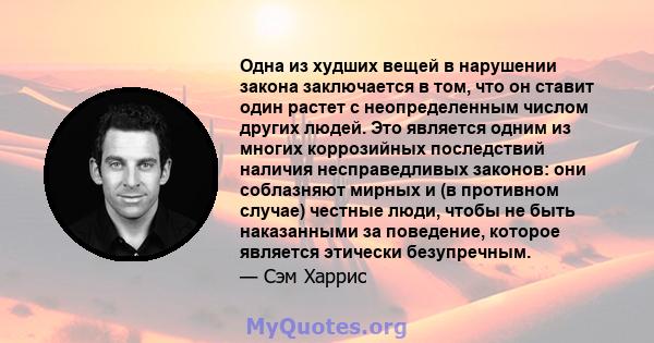 Одна из худших вещей в нарушении закона заключается в том, что он ставит один растет с неопределенным числом других людей. Это является одним из многих коррозийных последствий наличия несправедливых законов: они