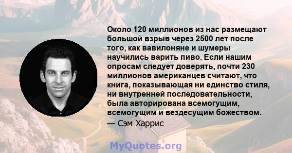 Около 120 миллионов из нас размещают большой взрыв через 2500 лет после того, как вавилоняне и шумеры научились варить пиво. Если нашим опросам следует доверять, почти 230 миллионов американцев считают, что книга,